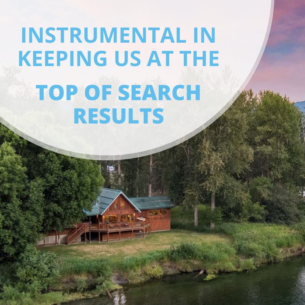 A picture of a cabin with text saying, Instrumental in keeping us at the top of search results.